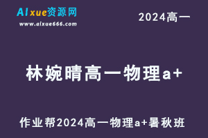 林婉晴高中物理网课作业帮2024林婉晴高一物理a+教程（暑假班+秋季班）-办公模板库