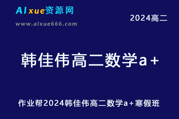 韩佳伟高中数学网课作业帮2024韩佳伟高二数学a+教程寒假班-办公模板库