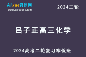 2024吕子正高三化学教程寒假班24年高考化学二轮复习视频教程-办公模板库