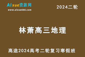 髙途2024林萧高三地理寒假班教程24年林萧高考地理二轮复习视频教程-办公模板库