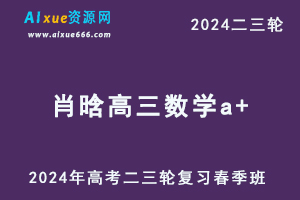 2024肖晗高三数学a+网课春季班24年肖晗高考数学二三轮复习视频教程-办公模板库