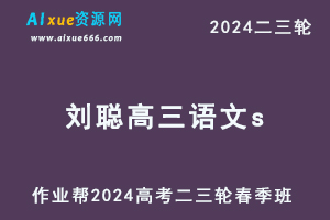 作业帮2024刘聪高三语文s春季班24年刘聪高考语文二三轮复习网课教程-办公模板库