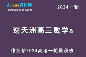 作业帮2024谢天洲高三数学a暑假班+秋季班-办公模板库