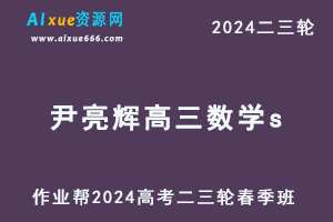 作业帮2024尹亮辉高三数学s春季班网课教程24年尹亮辉高考数学二三轮复习教学课程-办公模板库