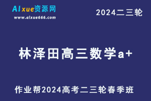 作业帮2024林泽田高三数学a+春季班网课24年林泽田高考数学二三轮复习教程课程-办公模板库