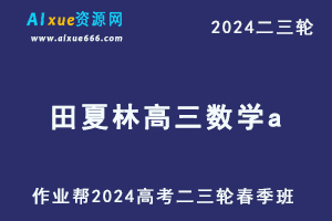 作业帮2024田夏林高三数学a春季班24年田夏林高考数学二三轮复习网课-办公模板库