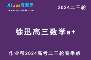 作业帮2024徐迅高三数学a+春季班24年徐迅高考数学二三轮复习网课教程-办公模板库