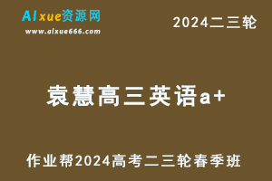 作业帮2024袁慧高三英语a+春季班24年袁慧高考二三轮复习网课教程-办公模板库