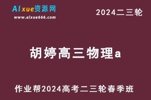 作业帮2024胡婷高三物理a春季班24年胡婷高考物理二三轮复习网课教程-办公模板库