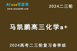 2024马凯鹏高三化学a+春季班24年马凯鹏高考化学二三轮网课-办公模板库