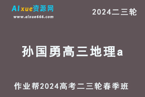 2024作业帮孙国勇高三地理a课程春季班24年孙国勇高考地理二三轮复习网课教程-办公模板库