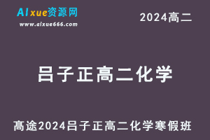 吕子正高中化学网课2024髙途吕子正高二化学网课寒假班-办公模板库