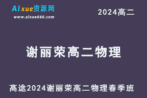 谢丽荣高中物理网课髙途2024谢丽荣高二物理课程春季班-办公模板库