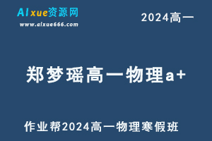 作业帮2024郑梦瑶高一物理a+网课寒假班-办公模板库