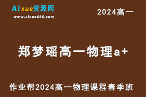 作业帮2024郑梦瑶高一物理a+网课春季班-办公模板库