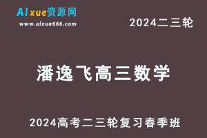 2024潘逸飞高三数学春季班课程24年潘逸飞高考数学二三轮网课教程-办公模板库