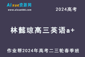 作业帮2024高考林懿琼高三英语a+二三轮复习春季班-办公模板库