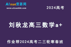 作业帮2024高考刘秋龙高三数学a+二三轮复习寒春班-办公模板库