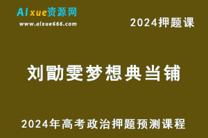 2024年刘勖雯梦想典当铺高考政治押题预测课程-办公模板库