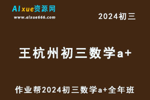 作业帮2024王杭州初三数学尖端班（A+）网课教程（暑假班+秋季班+寒假班）-办公模板库