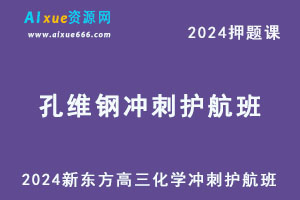 新东方2024高考孔维钢高三化学押题课冲刺护航班-办公模板库