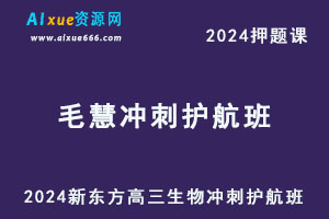 新东方2024高考毛慧高三生物押题课冲刺护航班-办公模板库