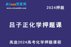 高途2024吕子正高三化学高考押题课程-办公模板库