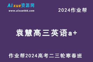 作业帮2024袁慧高三英语a+二三轮复习寒春班-办公模板库