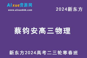 新东方2024蔡钧安高三物理教程二三轮复习寒春班-办公模板库