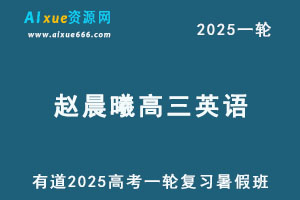 有道2025赵晨曦高三英语一轮复习暑假班网课教程-办公模板库