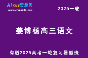 有道2025姜博杨高三语文一轮复习暑假班网课教程-办公模板库