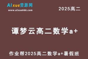 作业帮2025谭梦云高二数学a+暑假班网课教程-办公模板库