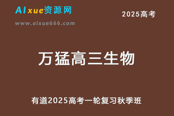 有道2025万猛高三生物网课25年高考生物一轮复习秋季班-办公模板库