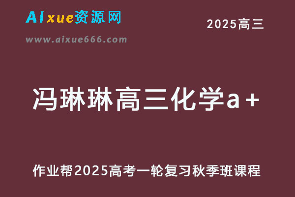 作业帮2025冯琳琳高三化学a+秋季班网课教程-办公模板库