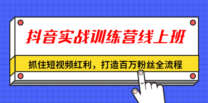 抖音实战训练营线上班,深入了解平台规则及玩法-办公模板库