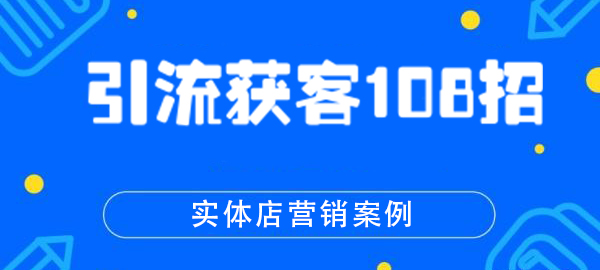 引流获客108招实体店营销案例 打造属于自己的流量池(完结)-办公模板库