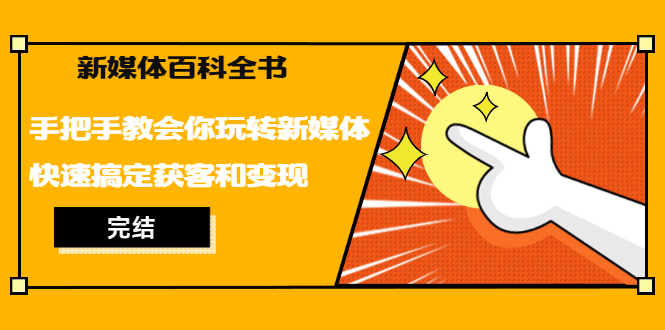 新媒体百科全书，手把手教会你玩转新媒体，快速搞定获客和变现（完结）-办公模板库