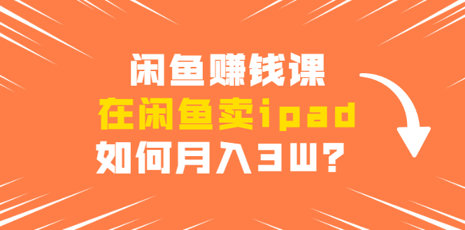 闲鱼赚钱课·在闲鱼卖ipad，实战详细操作教程-办公模板库