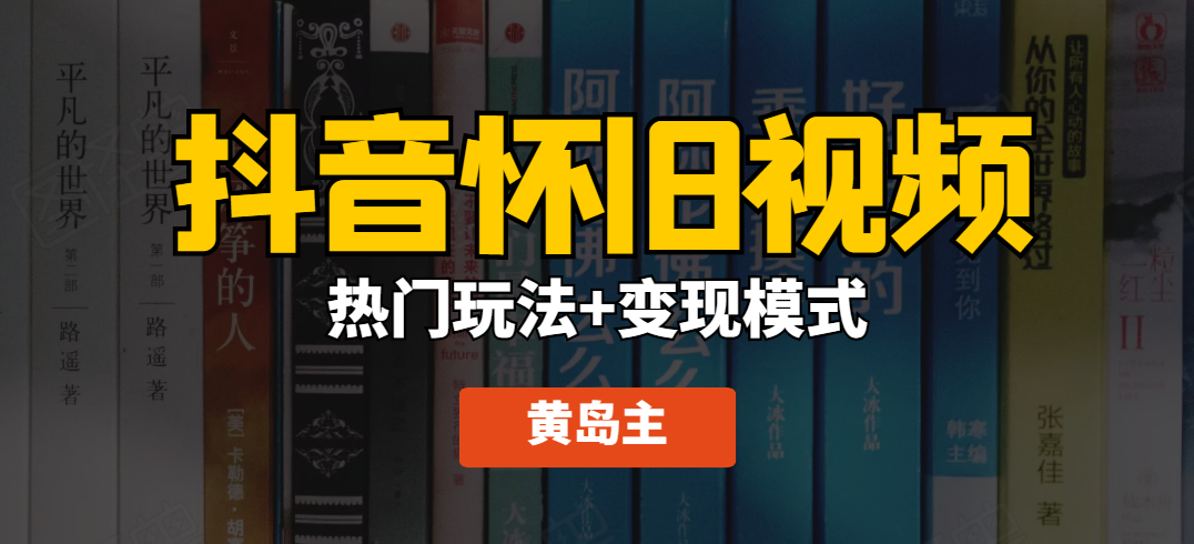 黄岛主·抖音超清怀旧视频热门玩法+变现模式大解析【无水印】-办公模板库