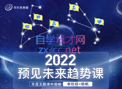 李欣频×杨帆·2022预见未来趋势课，价值2822元-办公模板库